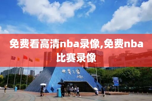 免费看高清nba录像,免费nba比赛录像
