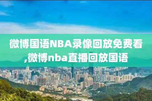微博国语NBA录像回放免费看,微博nba直播回放国语