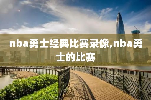 nba勇士经典比赛录像,nba勇士的比赛