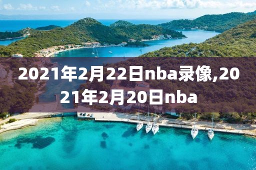 2021年2月22日nba录像,2021年2月20日nba