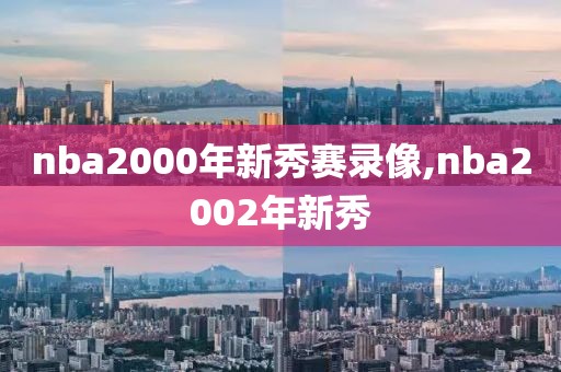 nba2000年新秀赛录像,nba2002年新秀