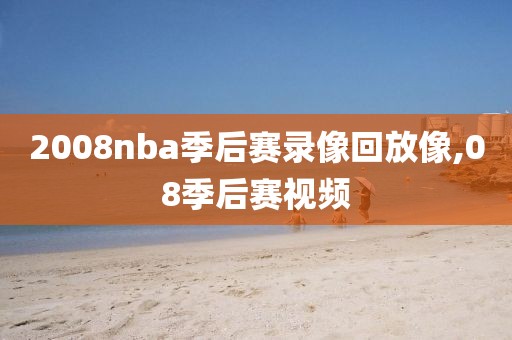 2008nba季后赛录像回放像,08季后赛视频