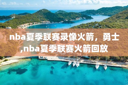 nba夏季联赛录像火箭，勇士,nba夏季联赛火箭回放
