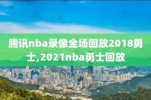 腾讯nba录像全场回放2018勇士,2021nba勇士回放