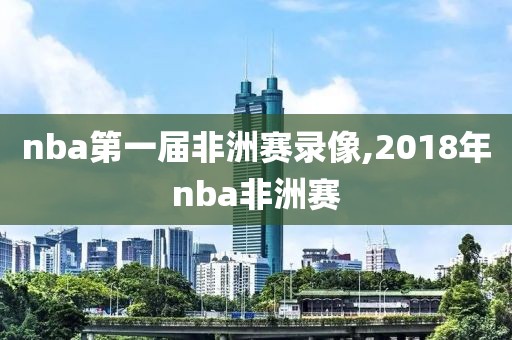 nba第一届非洲赛录像,2018年nba非洲赛