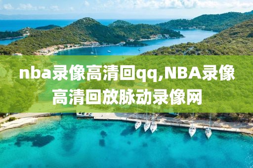 nba录像高清回qq,NBA录像高清回放脉动录像网