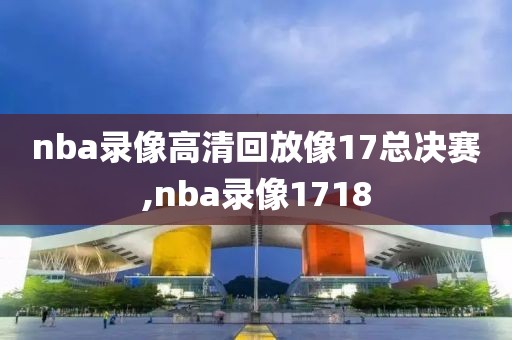 nba录像高清回放像17总决赛,nba录像1718