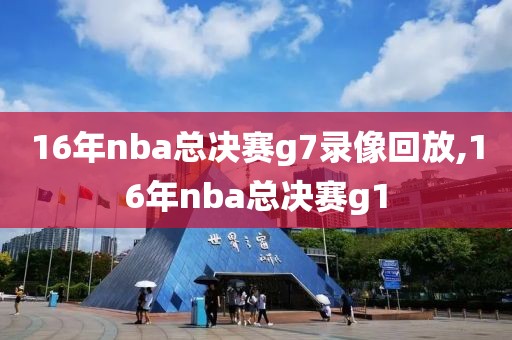16年nba总决赛g7录像回放,16年nba总决赛g1