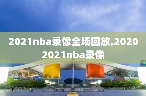 2021nba录像全场回放,20202021nba录像