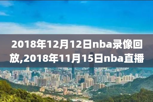 2018年12月12日nba录像回放,2018年11月15日nba直播