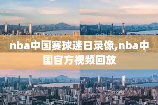nba中国赛球迷日录像,nba中国官方视频回放