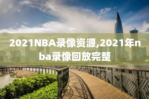2021NBA录像资源,2021年nba录像回放完整