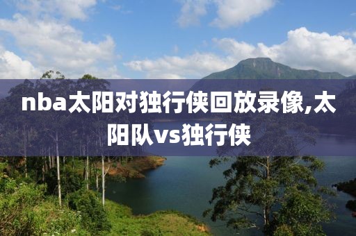 nba太阳对独行侠回放录像,太阳队vs独行侠