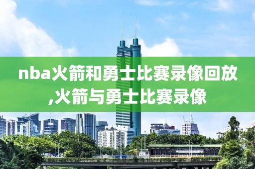 nba火箭和勇士比赛录像回放,火箭与勇士比赛录像