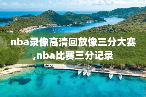 nba录像高清回放像三分大赛,nba比赛三分记录