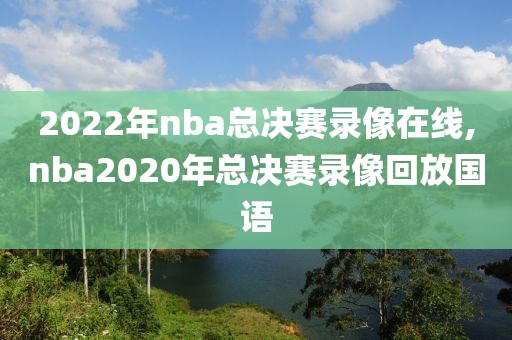 2022年nba总决赛录像在线,nba2020年总决赛录像回放国语