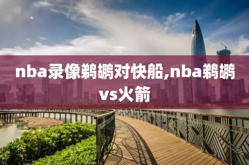 nba录像鹈鹕对快船,nba鹈鹕vs火箭