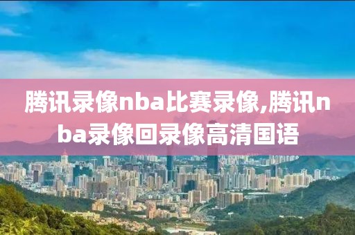 腾讯录像nba比赛录像,腾讯nba录像回录像高清国语