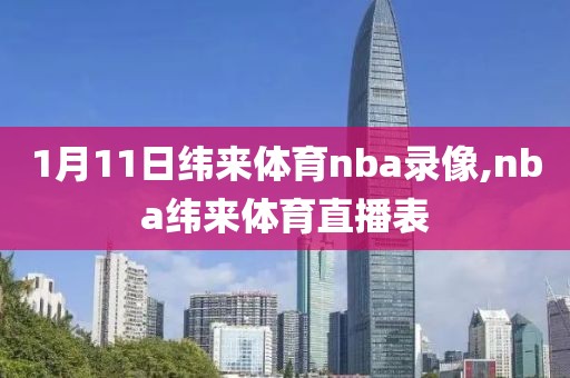 1月11日纬来体育nba录像,nba纬来体育直播表