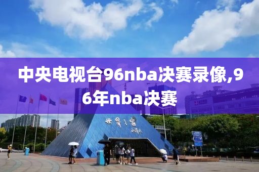 中央电视台96nba决赛录像,96年nba决赛