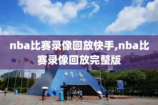 nba比赛录像回放快手,nba比赛录像回放完整版