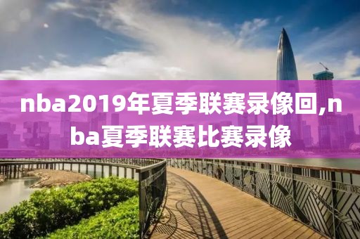 nba2019年夏季联赛录像回,nba夏季联赛比赛录像
