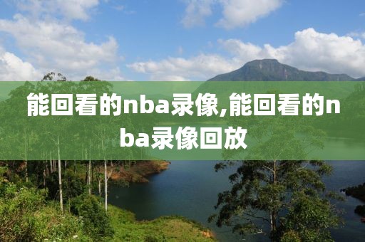 能回看的nba录像,能回看的nba录像回放