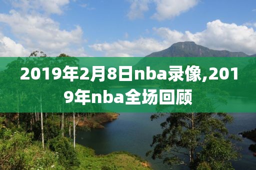 2019年2月8日nba录像,2019年nba全场回顾