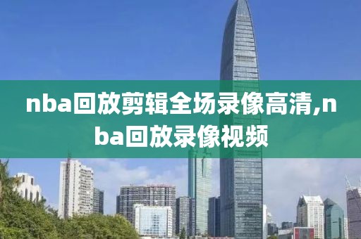 nba回放剪辑全场录像高清,nba回放录像视频