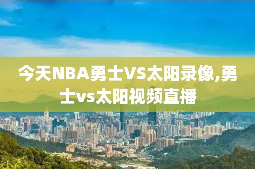 今天NBA勇士VS太阳录像,勇士vs太阳视频直播