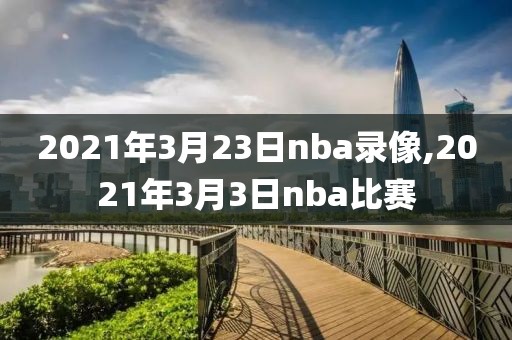 2021年3月23日nba录像,2021年3月3日nba比赛