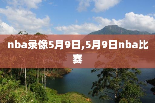 nba录像5月9日,5月9日nba比赛