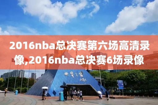 2016nba总决赛第六场高清录像,2016nba总决赛6场录像