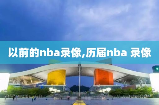 以前的nba录像,历届nba 录像