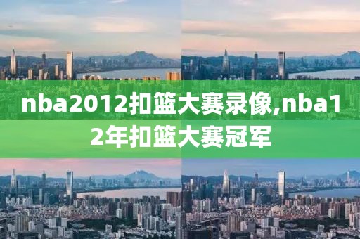 nba2012扣篮大赛录像,nba12年扣篮大赛冠军