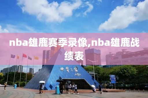 nba雄鹿赛季录像,nba雄鹿战绩表