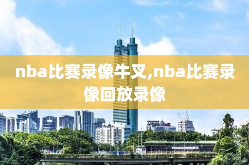 nba比赛录像牛叉,nba比赛录像回放录像