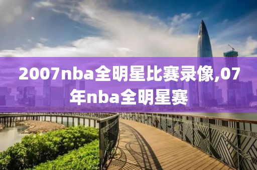 2007nba全明星比赛录像,07年nba全明星赛
