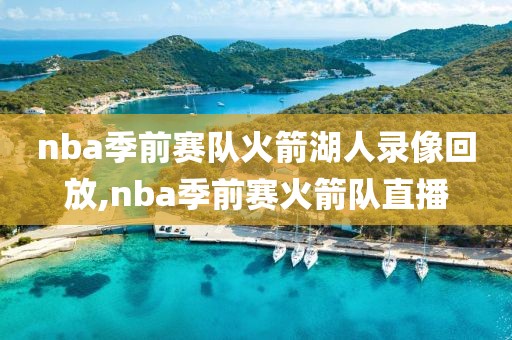 nba季前赛队火箭湖人录像回放,nba季前赛火箭队直播