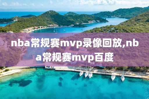 nba常规赛mvp录像回放,nba常规赛mvp百度
