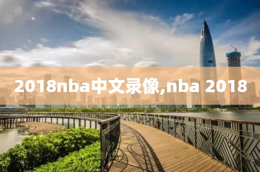 2018nba中文录像,nba 2018