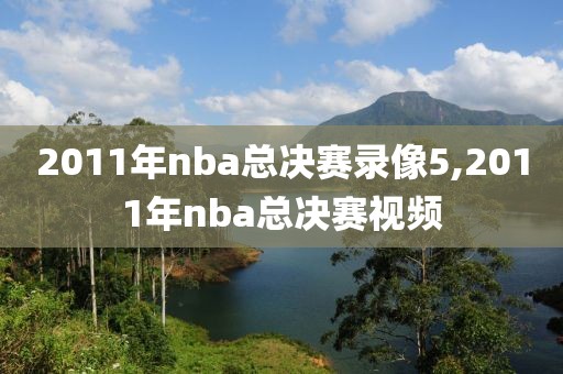 2011年nba总决赛录像5,2011年nba总决赛视频