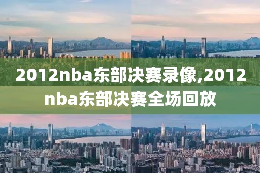 2012nba东部决赛录像,2012nba东部决赛全场回放