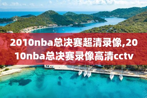 2010nba总决赛超清录像,2010nba总决赛录像高清cctv