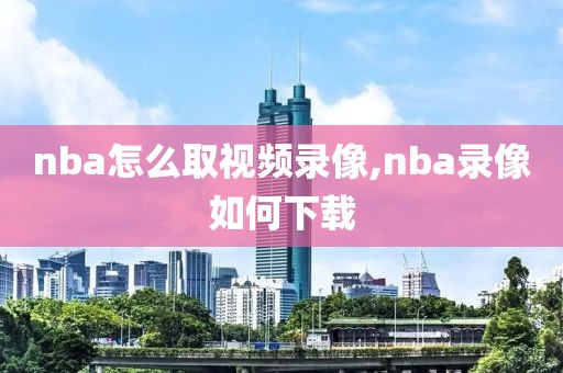 nba怎么取视频录像,nba录像如何下载