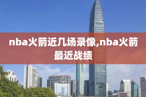 nba火箭近几场录像,nba火箭最近战绩
