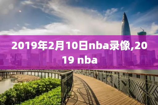 2019年2月10日nba录像,2019 nba