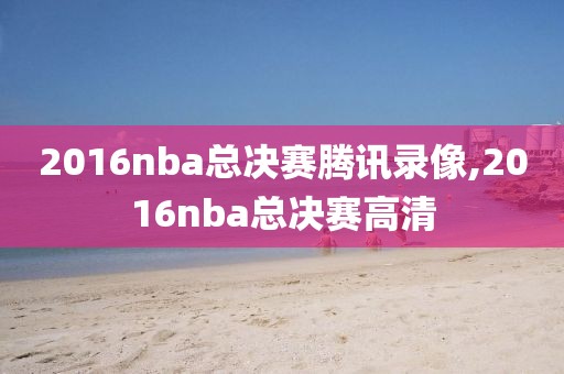 2016nba总决赛腾讯录像,2016nba总决赛高清