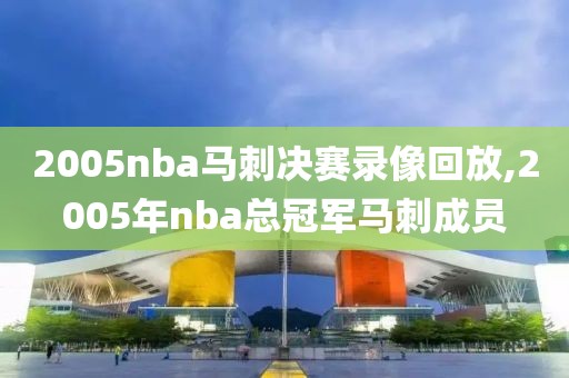 2005nba马刺决赛录像回放,2005年nba总冠军马刺成员
