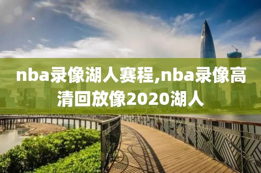 nba录像湖人赛程,nba录像高清回放像2020湖人